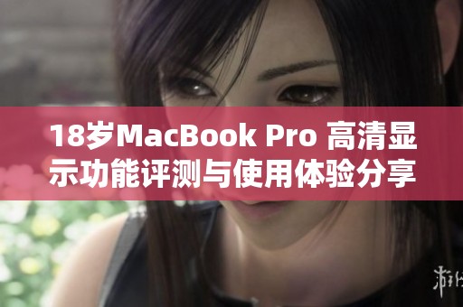 18岁MacBook Pro 高清显示功能评测与使用体验分享