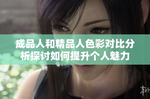 成品人和精品人色彩对比分析探讨如何提升个人魅力