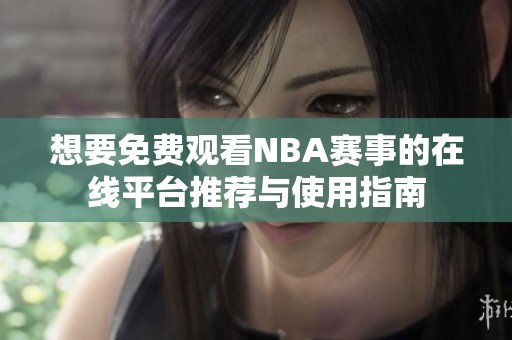 想要免费观看NBA赛事的在线平台推荐与使用指南