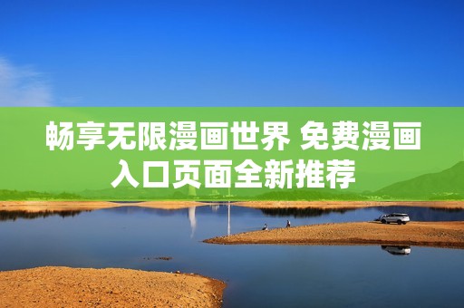 畅享无限漫画世界 免费漫画入口页面全新推荐