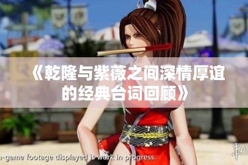 《乾隆与紫薇之间深情厚谊的经典台词回顾》