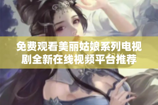 免费观看美丽姑娘系列电视剧全新在线视频平台推荐