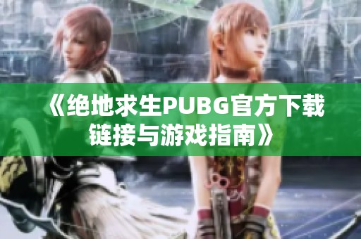 《绝地求生PUBG官方下载链接与游戏指南》