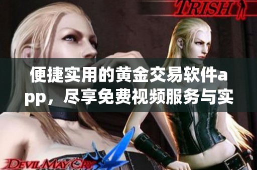 便捷实用的黄金交易软件app，尽享免费视频服务与实时资讯
