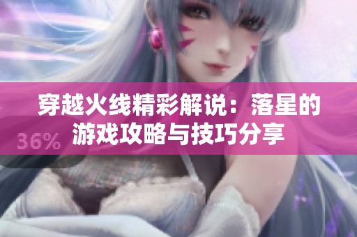 穿越火线精彩解说：落星的游戏攻略与技巧分享