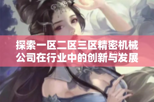 探索一区二区三区精密机械公司在行业中的创新与发展之路
