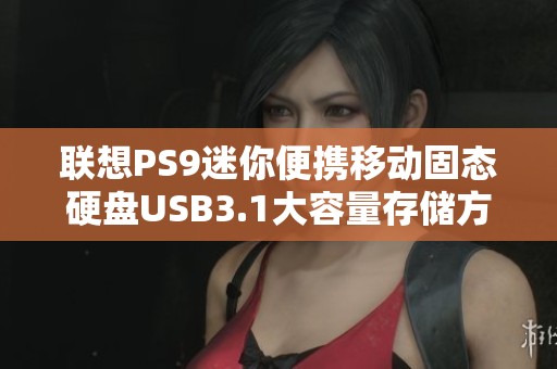 联想PS9迷你便携移动固态硬盘USB3.1大容量存储方案