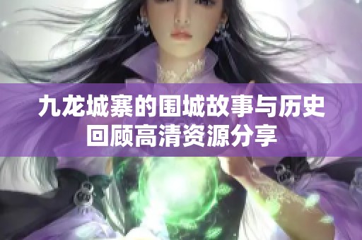 九龙城寨的围城故事与历史回顾高清资源分享