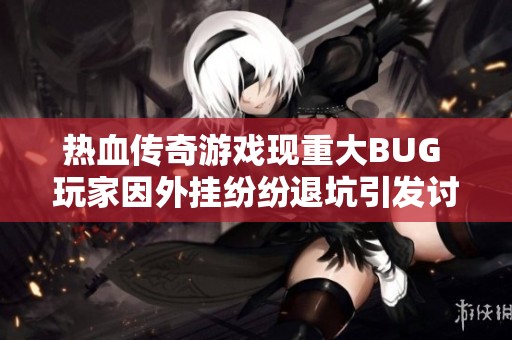 热血传奇游戏现重大BUG 玩家因外挂纷纷退坑引发讨论