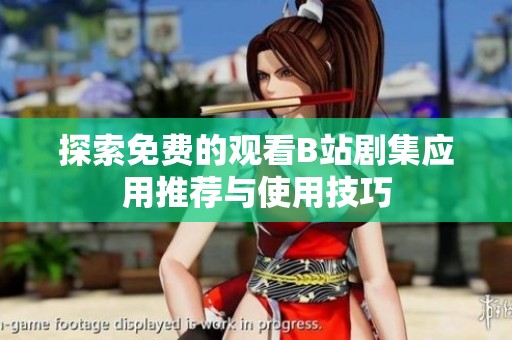 探索免费的观看B站剧集应用推荐与使用技巧