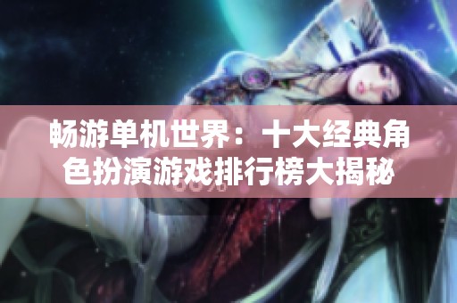 畅游单机世界：十大经典角色扮演游戏排行榜大揭秘