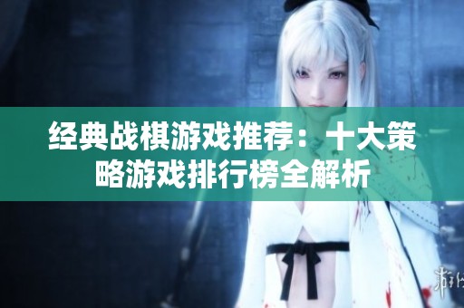 经典战棋游戏推荐：十大策略游戏排行榜全解析