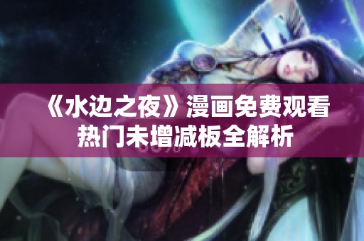 《水边之夜》漫画免费观看 热门未增减板全解析
