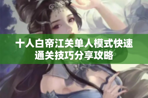 十人白帝江关单人模式快速通关技巧分享攻略