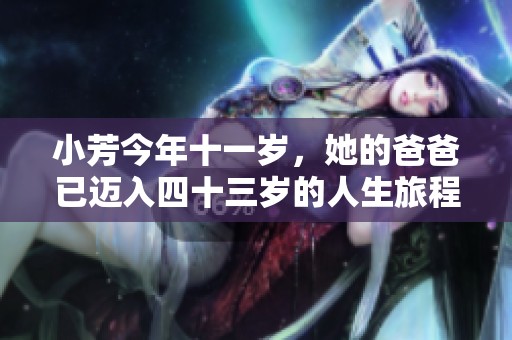 小芳今年十一岁，她的爸爸已迈入四十三岁的人生旅程