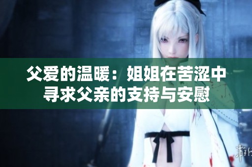 父爱的温暖：姐姐在苦涩中寻求父亲的支持与安慰