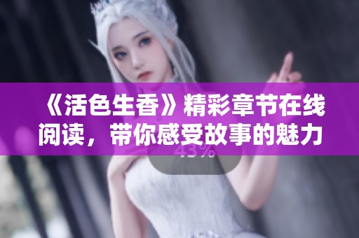 《活色生香》精彩章节在线阅读，带你感受故事的魅力与浪漫