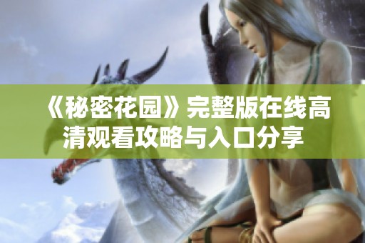 《秘密花园》完整版在线高清观看攻略与入口分享