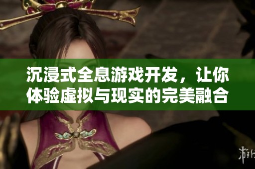 沉浸式全息游戏开发，让你体验虚拟与现实的完美融合
