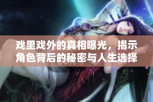 戏里戏外的真相曝光，揭示角色背后的秘密与人生选择
