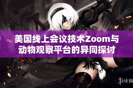 美国线上会议技术Zoom与动物观察平台的异同探讨