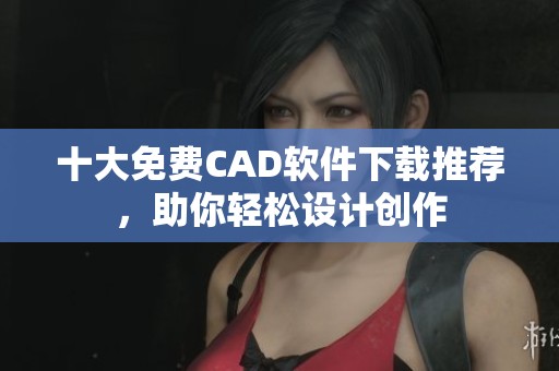 十大免费CAD软件下载推荐，助你轻松设计创作