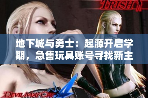 地下城与勇士：起源开启学期，急售玩具账号寻找新主人