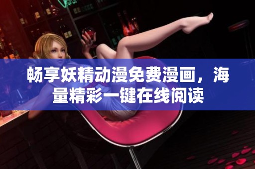 畅享妖精动漫免费漫画，海量精彩一键在线阅读