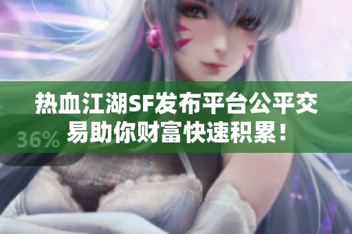 热血江湖SF发布平台公平交易助你财富快速积累！