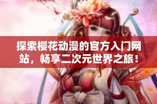 探索樱花动漫的官方入门网站，畅享二次元世界之旅！