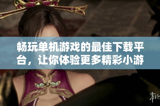 畅玩单机游戏的最佳下载平台，让你体验更多精彩小游戏