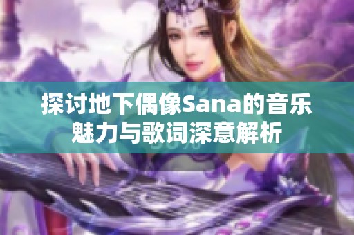 探讨地下偶像Sana的音乐魅力与歌词深意解析