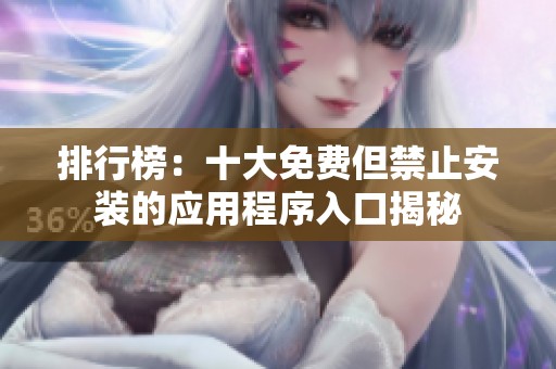 排行榜：十大免费但禁止安装的应用程序入口揭秘