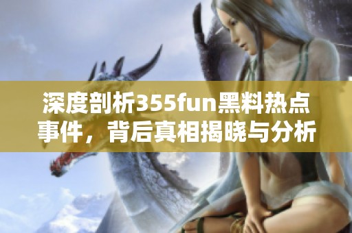 深度剖析355fun黑料热点事件，背后真相揭晓与分析