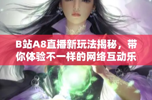 B站A8直播新玩法揭秘，带你体验不一样的网络互动乐趣！