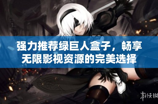 强力推荐绿巨人盒子，畅享无限影视资源的完美选择