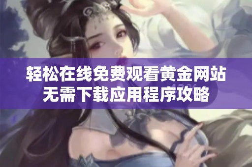 轻松在线免费观看黄金网站无需下载应用程序攻略