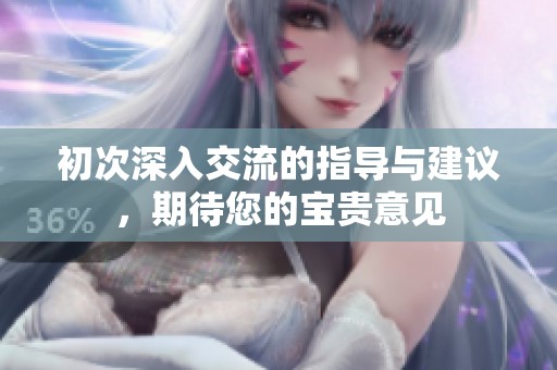 初次深入交流的指导与建议，期待您的宝贵意见