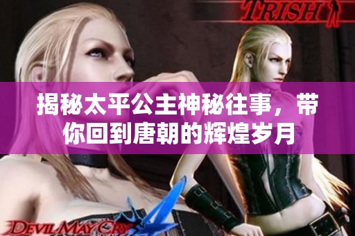 揭秘太平公主神秘往事，带你回到唐朝的辉煌岁月