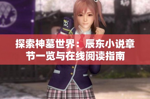 探索神墓世界：辰东小说章节一览与在线阅读指南