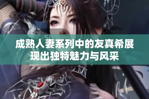 成熟人妻系列中的友真希展现出独特魅力与风采