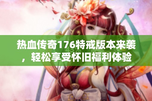 热血传奇176特戒版本来袭，轻松享受怀旧福利体验