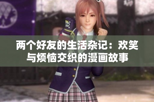 两个好友的生活杂记：欢笑与烦恼交织的漫画故事