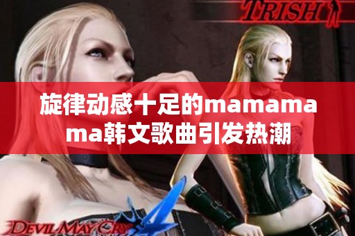 旋律动感十足的mamamama韩文歌曲引发热潮