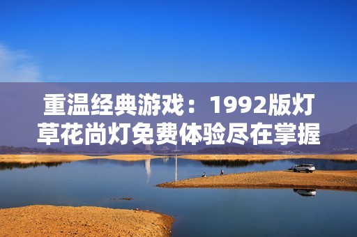 重温经典游戏：1992版灯草花尚灯免费体验尽在掌握