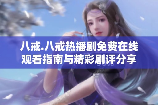 八戒.八戒热播剧免费在线观看指南与精彩剧评分享