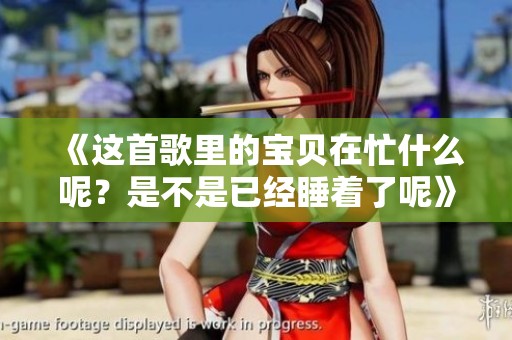 《这首歌里的宝贝在忙什么呢？是不是已经睡着了呢》