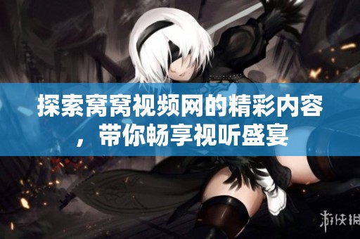 探索窝窝视频网的精彩内容，带你畅享视听盛宴