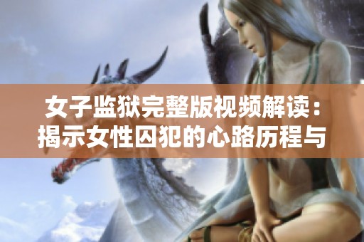 女子监狱完整版视频解读：揭示女性囚犯的心路历程与故事
