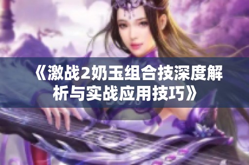 《激战2奶玉组合技深度解析与实战应用技巧》